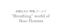 本間生夫の「呼吸」ワールド　Breathing world of Ikuo Honma